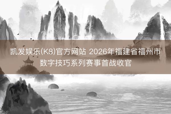 凯发娱乐(K8)官方网站 2026年福建省福州市数字技巧系列赛事首战收官