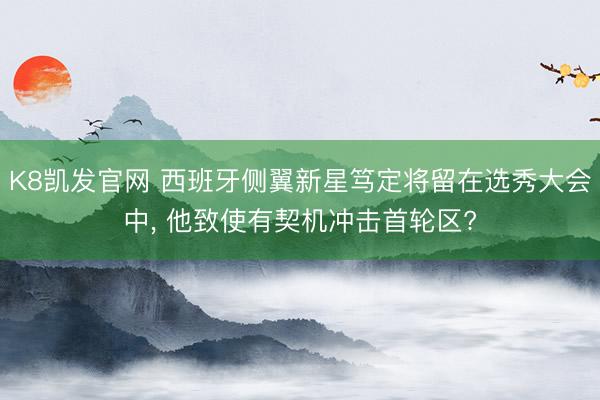 K8凯发官网 西班牙侧翼新星笃定将留在选秀大会中， 他致使有契机冲击首轮区?