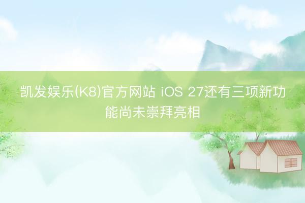 凯发娱乐(K8)官方网站 iOS 27还有三项新功能尚未崇拜亮相