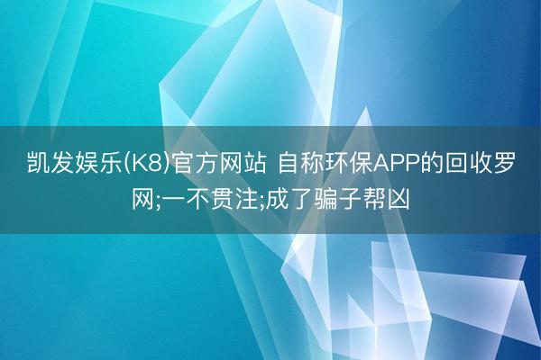 凯发娱乐(K8)官方网站 自称环保APP的回收罗网;一不贯注;成了骗子帮凶