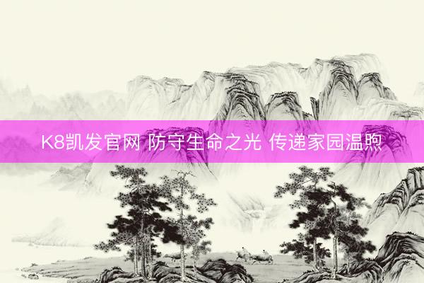 K8凯发官网 防守生命之光 传递家园温煦