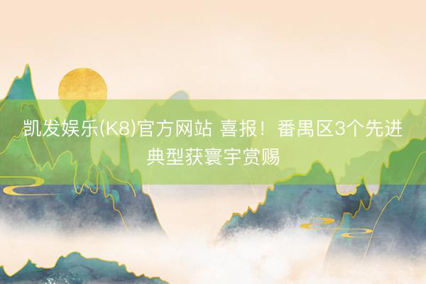 凯发娱乐(K8)官方网站 喜报！番禺区3个先进典型获寰宇赏赐
