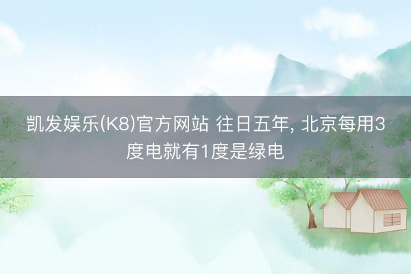凯发娱乐(K8)官方网站 往日五年, 北京每用3度电就有1度是绿电