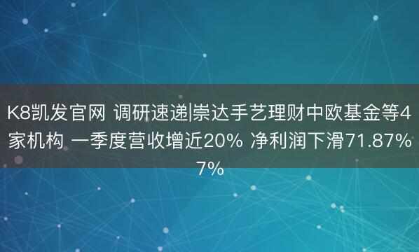K8凯发官网 调研速递|崇达手艺理财中欧基金等4家机构 一季度营收增近20% 净利润下滑71.87%